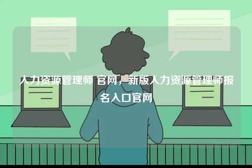 人力資源管理師 官網，新版人力資源管理師報名入口官網-圖1