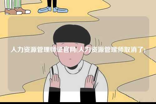 人力資源管理師證官網(人力資源管理師取消了)-圖1