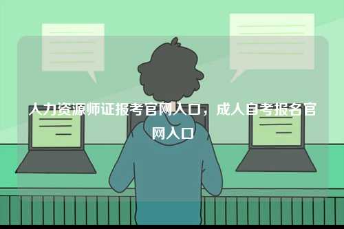 人力資源師證報考官網入口，成人自考報名官網入口-圖1