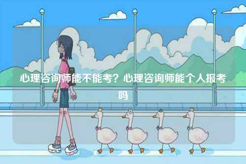 心理咨詢師能不能考？心理咨詢師能個人報考嗎-圖1