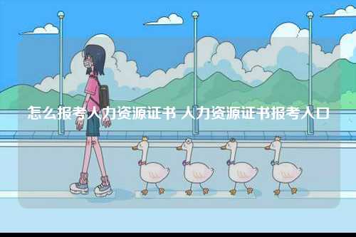 怎么報(bào)考人力資源證書 人力資源證書報(bào)考入口-圖1