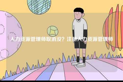 人力資源管理師取消沒？注冊人力資源管理師-圖1