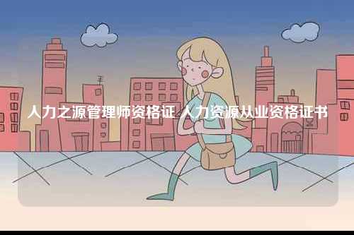人力之源管理師資格證 人力資源從業(yè)資格證書-圖1