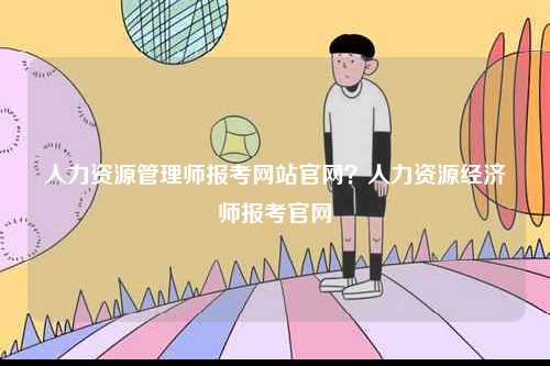 人力資源管理師報考網站官網？人力資源經濟師報考官網-圖1