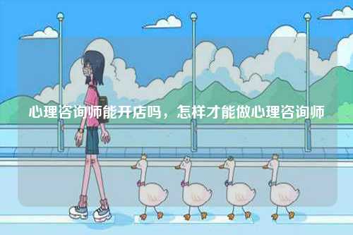 心理咨詢師能開店嗎，怎樣才能做心理咨詢師-圖1