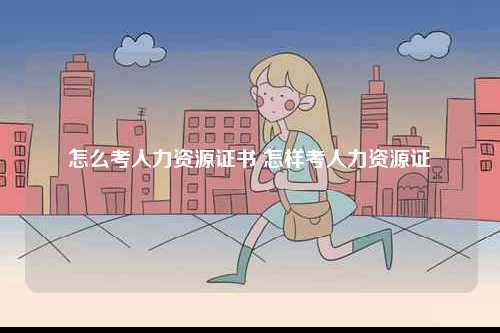 怎么考人力資源證書 怎樣考人力資源證-圖1