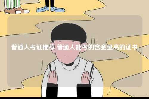 普通人考證推薦 普通人能考的含金量高的證書-圖1