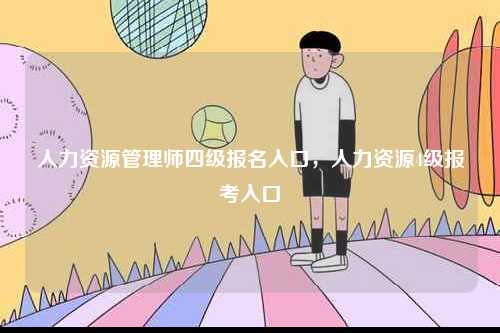 人力資源管理師四級報名入口，人力資源4級報考入口-圖1