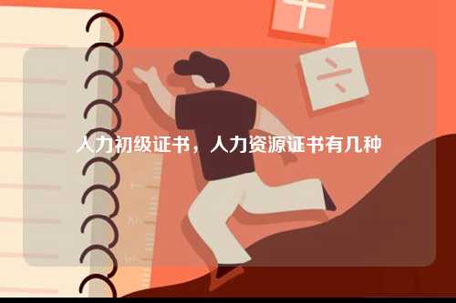 人力初級證書，人力資源證書有幾種-圖1