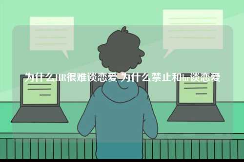 為什么HR很難談戀愛 為什么禁止和hr談戀愛-圖1