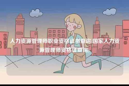 人力資源管理師職業資格證書查詢(國家人力資源管理師資格證查詢)-圖1