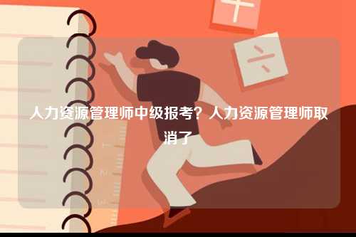 人力資源管理師中級報考？人力資源管理師取消了-圖1