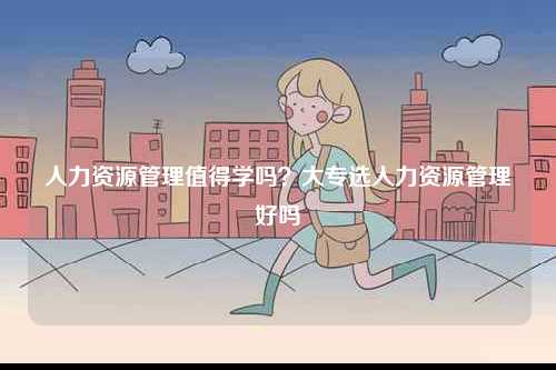 人力資源管理值得學嗎？大專選人力資源管理好嗎-圖1
