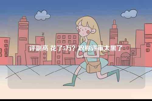 評副高 花了5萬？職稱評審太黑了-圖1