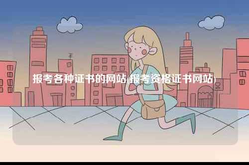 報考各種證書的網站(報考資格證書網站)-圖1