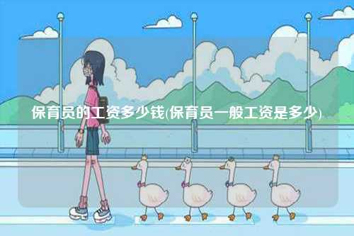 保育員的工資多少錢(保育員一般工資是多少)-圖1