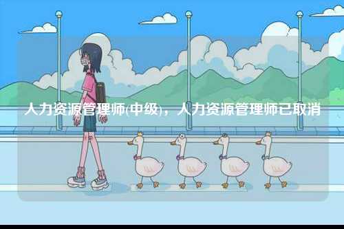 人力資源管理師(中級(jí))，人力資源管理師已取消-圖1
