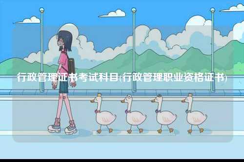行政管理證書考試科目(行政管理職業資格證書)-圖1