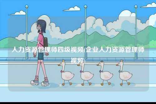 人力資源管理師四級(jí)視頻(企業(yè)人力資源管理師視頻)-圖1