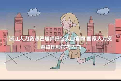浙江人力資源管理師報名入口官網 國家人力資源管理師報考入口-圖1