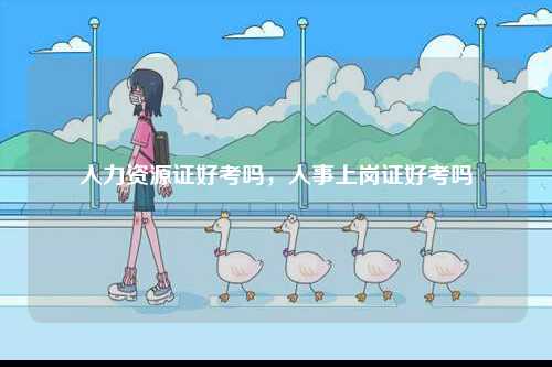 人力資源證好考嗎，人事上崗證好考嗎-圖1