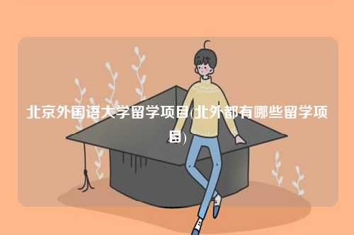 北京外國語大學留學項目(北外都有哪些留學項目)-圖1