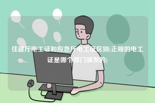 住建廳電工證和應急廳電工證區(qū)別(正規(guī)的電工證是哪個部門頒發(fā)的)-圖1