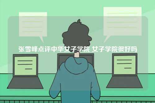 張雪峰點評中華女子學(xué)院 女子學(xué)院很好嗎-圖1