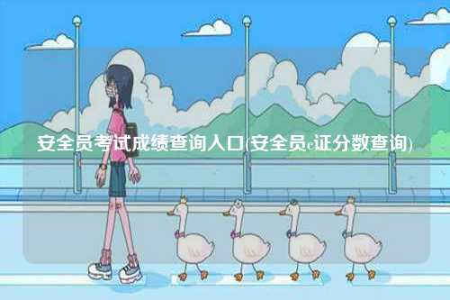 安全員考試成績查詢?nèi)肟?安全員c證分?jǐn)?shù)查詢)-圖1