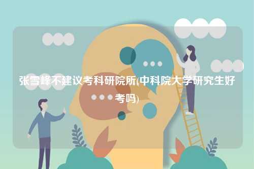 張雪峰不建議考科研院所(中科院大學研究生好考嗎)-圖1