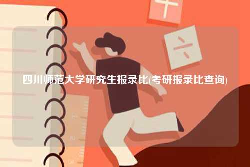 四川師范大學研究生報錄比(考研報錄比查詢)-圖1
