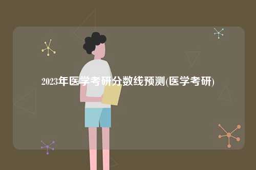 2023年醫學考研分數線預測(醫學考研)-圖1