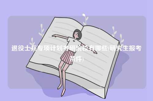 退役士兵專項計劃考研院校有哪些(研究生報考條件)-圖1