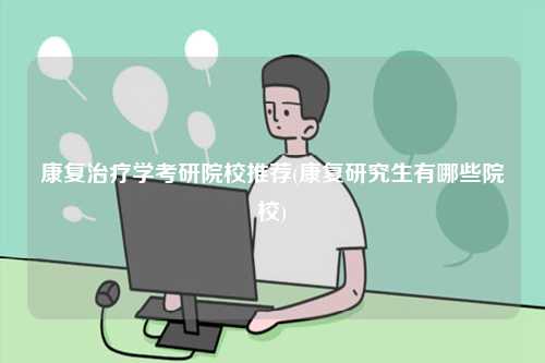 康復治療學考研院校推薦(康復研究生有哪些院校)-圖1
