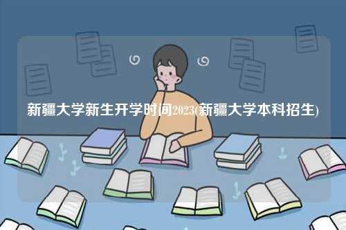 新疆大學新生開學時間2023(新疆大學本科招生)-圖1