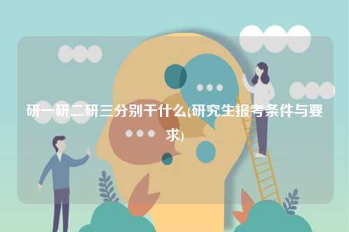 研一研二研三分別干什么(研究生報考條件與要求)-圖1
