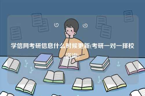 學信網考研信息什么時候更新(考研一對一擇校咨詢)-圖1