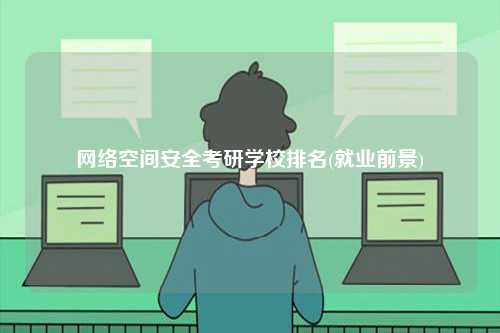 網絡空間安全考研學校排名(就業前景)-圖1