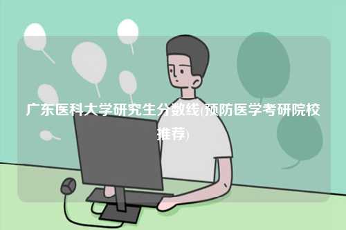 廣東醫(yī)科大學研究生分數(shù)線(預防醫(yī)學考研院校推薦)-圖1