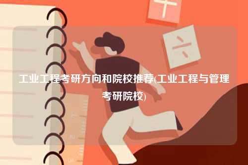 工業(yè)工程考研方向和院校推薦(工業(yè)工程與管理考研院校)-圖1