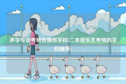 聲學(xué)專業(yè)考研有哪些學(xué)校(二本音樂生考研的學(xué)校推薦)-圖1