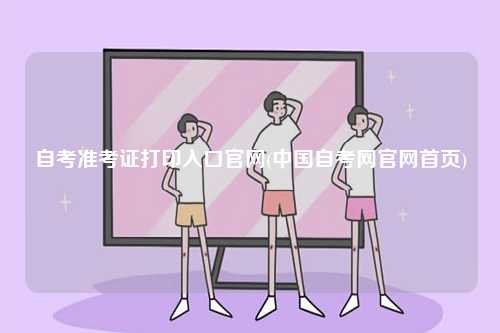 自考準考證打印入口官網(中國自考網官網首頁)-圖1