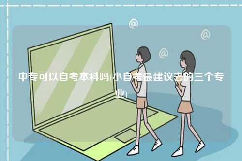 中?？梢宰钥急究茊?小自考最建議去的三個專業)-圖1