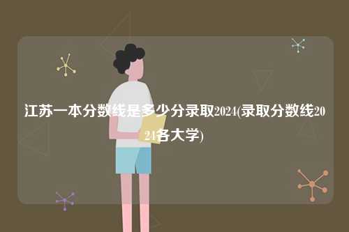 江蘇一本分數線是多少分錄取2024(錄取分數線2024各大學)-圖1