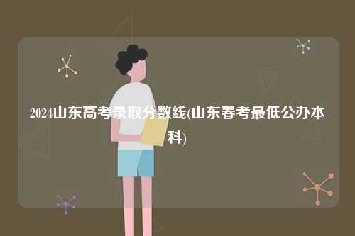 2024山東高考錄取分數線(山東春考最低公辦本科)-圖1