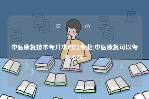 中醫康復技術專升本對口專業(中醫康復可以專升本嗎)-圖1