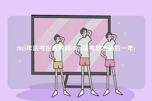 2024年法考報名時間(2024法考放水最后一年)-圖1