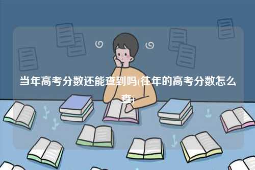 當(dāng)年高考分?jǐn)?shù)還能查到嗎(往年的高考分?jǐn)?shù)怎么查)-圖1