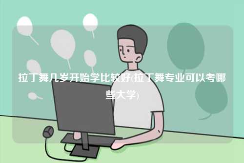 拉丁舞幾歲開始學比較好(拉丁舞專業可以考哪些大學)-圖1