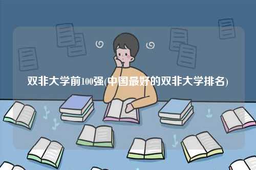 雙非大學前100強(中國最好的雙非大學排名)-圖1